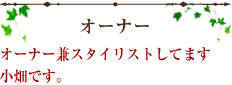 オーナーオーナー兼スタイリストしてます小畑です。